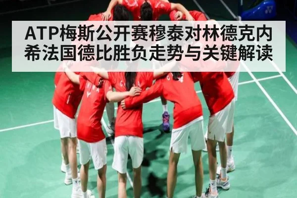ATP梅斯公开赛穆泰对林德克内希法国德比胜负走势与关键解读（Kaiyun Sports）